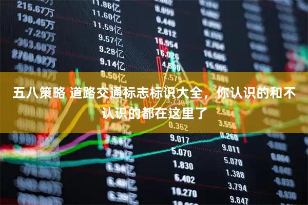 五八策略 道路交通标志标识大全，你认识的和不认识的都在这里了